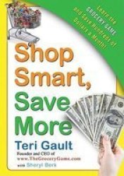 Shop Smart Save More: Learn The Grocery Game And Save Hundreds Of Dollars A Month