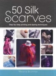 50 Silk Scarves : Step-by-step Printing And Dyeing Techniques