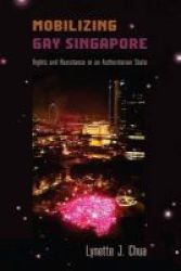 Mobilizing Gay Singapore - Rights And Resistance In An Authoritarian State Paperback