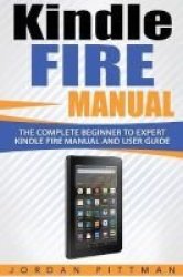 Kindle Fire Manual - The Complete Beginner To Expert Kindle Fire Manual And User Guide Paperback