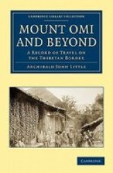 Mount Omi and Beyond: A Record of Travel on the Thibetan Border Cambridge Library Collection - Travel and Exploration
