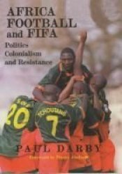 Africa, Football and FIFA: Politics, Colonialism and Resistance Sport in the Global Society