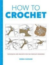 How To Crochet - Techniques And Projects For The Complete Beginner Paperback