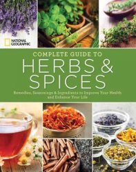 National Geographic Complete Guide To Herbs And Spices - Remedies Seasonings And Ingredients To Improve Your Health And Enhance Your Life Paperback