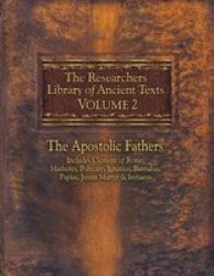 The Researchers Library Of Ancient Texts - Volume Ii: The Apostolic Fathers: Includes Clement Of Rome Mathetes Polycarp Ignatius Barnabas Papias Justin Martyr And Irenaeus