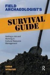 Field Archaeologist's Survival Guide: Getting A Job And Working In Cultural Resource Management