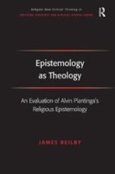 Epistemology as Theology - An Evaluation of Alvin Plantinga's Religious Epistemology