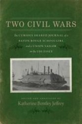 Two Civil Wars - The Curious Shared Journal Of A Baton Rouge Schoolgirl And A Union Sailor On The Uss Essex Hardcover