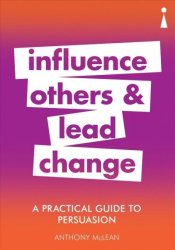 A Practical Guide To Persuasion - Influence Others And Lead Change Paperback