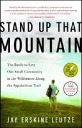 Stand Up That Mountain - The Battle To Save One Small Community In The Wilderness Along The Appalachian Trail paperback