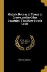 Historic Notices Of Towns In Greece And In Other Countries That Have Struck Coins Paperback