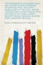 The Descendants Of Eleazer Flagg And His Wife Huldah Chandler Of Grafton Mass. Including Genealogies Of The Flagg Waters Goddard And Hayden Famili Paperback