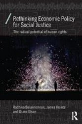 Rethinking Economic Policy For Social Justice: The Radical Potential Of Human Rights Economics As Social Theory