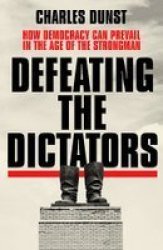 Defeating The Dictators - How Democracy Can Prevail In The Age Of The Strongman Paperback