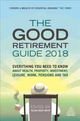 The Good Retirement Guide 2018 - Everything You Need To Know About Health Property Investment Leisure Work Pensions And Tax Paperback 32ND Revised Edition