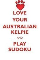 Love Your Australian Kelpie And Play Sudoku Australian Kelpie Sudoku Level 1 Of 15 Paperback