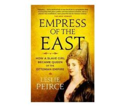 Empress Of The East : How A Slave Girl Became Queen Of The Ottoman Empire