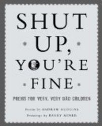 Shut Up You're Fine: Instructive Poetry for Very, Very Bad Children