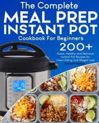 Meal Prep Instant Pot Cookbook: 200+ Quick Healthy And Delicious Instant Pot Recipes For Clean Eating And Weight Loss