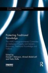 Protecting Traditional Knowledge - The Wipo Intergovernmental Committee On Intellectual Property And Genetic Resources Traditional Knowledge And Folklore Paperback