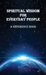 Spiritual Wisdom For Everyday People - A Reference Book Paperback