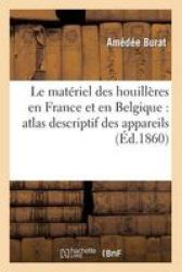 Le Mat Riel Des Houill Res En France Et En Belgique - Atlas Descriptif Des Appareils Machines French Paperback