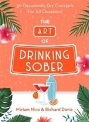 The Art Of Drinking Sober - 50 Decadently Dry Cocktails For All Occasions Hardcover