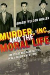 Murder Inc. And The Moral Life - Gangsters And Gangbusters In La Guardia& 39 S New York Book