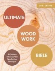 Ultimate Woodwork Bible - A Complete Reference With Step-by-step Techniques Paperback