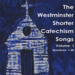 The Westminster Shorter Catechism Songs Volume 1
