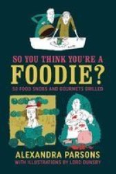 So You Think You& 39 Re A Foodie - 50 Food Snobs And Gourmets Grilled Hardcover