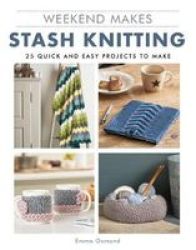 Weekend Makes: Stash Knitting - 25 Quick And Easy Projects To Make Paperback