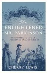 The Enlightened Mr. Parkinson - The Pioneering Life Of A Forgotten English Surgeon Paperback