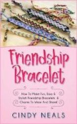 Friendship Bracelet - How To Make Fun Easy & Stylish Friendship Bracelets & Charms To Wear And Share Paperback