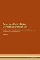 Reversing Epoxy Resin Dermatitis - Deficiencies The Raw Vegan Plant-based Detoxification & Regeneration Workbook For Healing Patients. Volume 4 Paperback