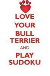Love Your Bull Terrier And Play Sudoku Bull Terrier Sudoku Level 1 Of 15 Paperback