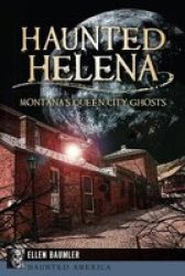 Haunted Helena:: Montana's Queen City Ghosts Haunted America