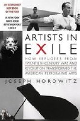 Artists In Exile: How Refugees From Twentieth-century War And Revolution Transformed The American Performing Arts