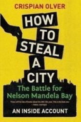How To Steal A City - State Capture In Nelson Mandela Bay Paperback