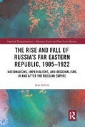 The Rise And Fall Of Russia& 39 S Far Eastern Republic 1905-1922 - Nationalisms Imperialisms And Regionalisms In And After The Russian Empire Paperback