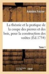 La Theorie & La Pratique De La Coupe Des Pierres Et Des Bois Pour La Construction Des Voutes Tome 1 French Paperback