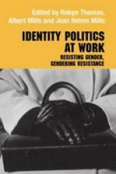 Identity Politics at Work: Resisting Gender, Gendering Resistance Management, Organizations and Society
