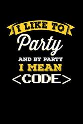 I Like To Party And By Party I Mean Code: 6X9 College Ruled Notebook 120 Pages Composition Book And Journal Funny Gift For Coding Lovers And Computer Scientists