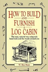 How To Build And Furnish A Log Cabin The Easy Natural Way Using Only Hand Tools And The Woods Around You