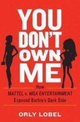 You Don& 39 T Own Me - How Mattel V. Mga Entertainment Exposed Barbie& 39 S Dark Side Hardcover