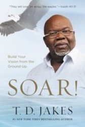 Soar - Taking Your Entrepreneurial Passion To The Next Level Paperback