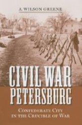 Civil War Petersburg - Confederate City in the Crucible of Civil War Hardcover
