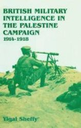 British Military Intelligence in the Palestine Campaign, 1914-1918 Cass Series--Studies in Intelligence
