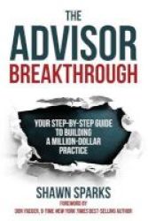 The Advisor Breakthrough - Your Step-by-step Guide To Building A Million-dollar Practice Paperback