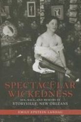 Spectacular Wickedness - Sex Race And Memory In Storyville New Orleans